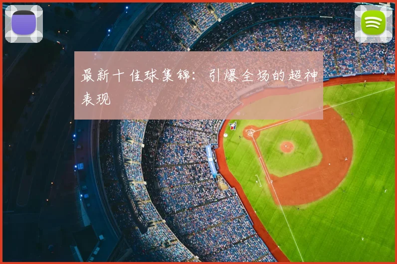 最新十佳球集锦：引爆全场的超神表现