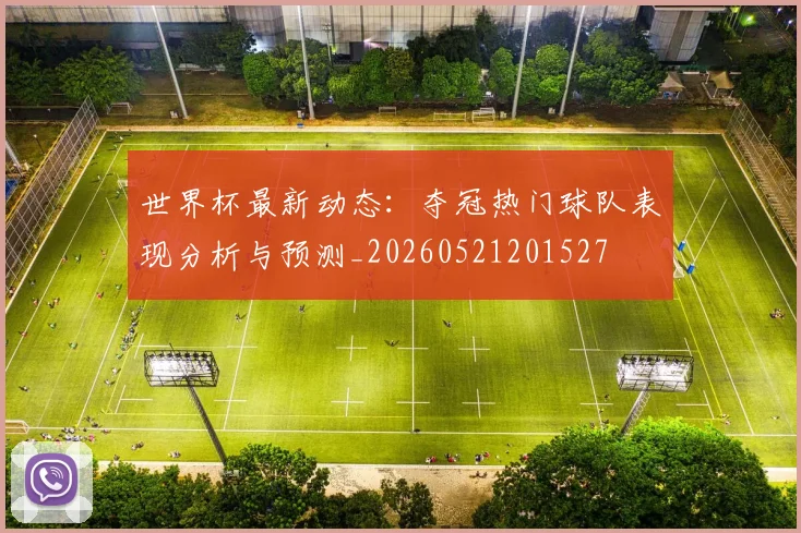 世界杯最新动态：夺冠热门球队表现分析与预测_20260521201527