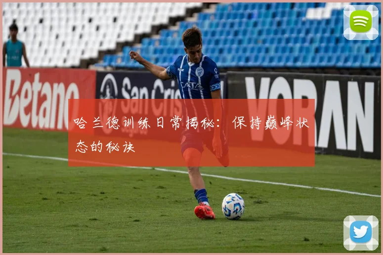哈兰德训练日常揭秘:保持巅峰状态的秘诀