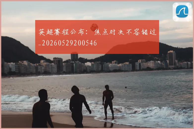 英超赛程公布:焦点对决不容错过_20260529200546