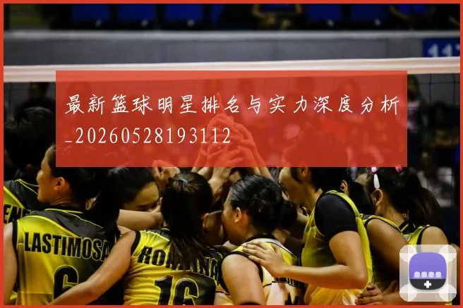 最新篮球明星排名与实力深度分析_20260528193112