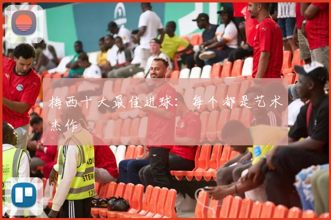 梅西十大最佳进球：每个都是艺术杰作