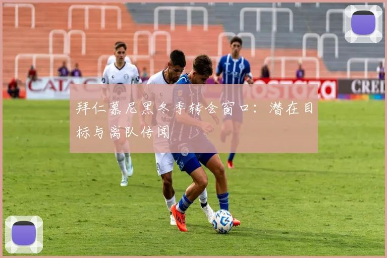 拜仁慕尼黑冬季转会窗口：潜在目标与离队传闻
