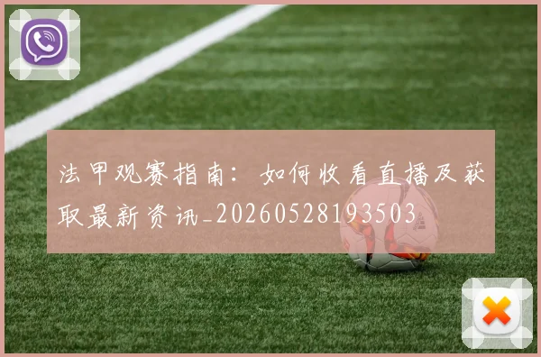 法甲观赛指南:如何收看直播及获取最新资讯_20260528193503